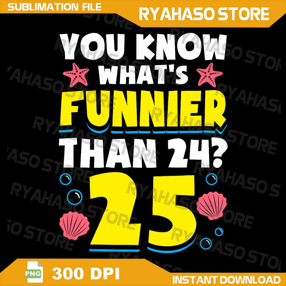 25th Birthday Whats Funnier Than 24 Its 25 Years Old Png You Know Whats Funnier Than 24 25 Png Its 0