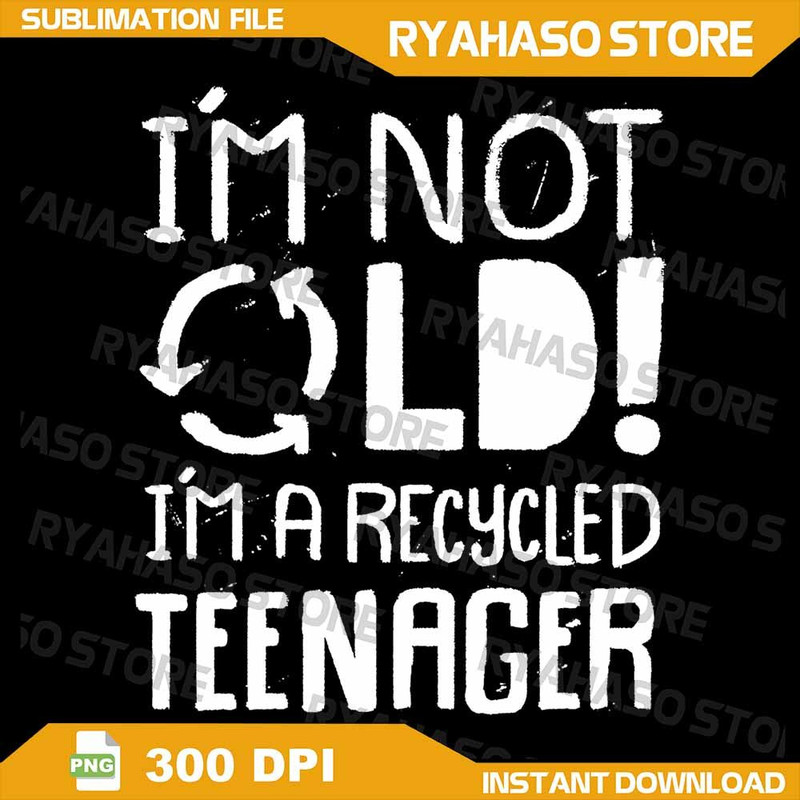 Im Not Old Im A Recycled Teenager  Funny Birthday Png Im Not Old Png Funny Birthday Png Over 40 Ove 0