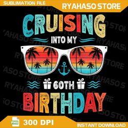 60 year old cruise, cruising into my 60th birthday png, 60 birthday 2024 png, 60th birthday svg, 60th birthday cruise