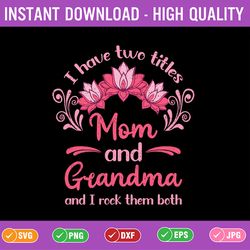 i have two titles mom and grandma and i rock them both svg, mother's day svg, cute mothers day svg, cut file, png
