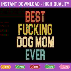 best fucking dog mom ever svg, funny best mom svg, mother's day png, digital download