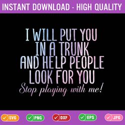 i will put you in a trunk and help people look png, stop playing with me png, independence day png, digital download