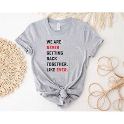 we are never getting back together like ever shirt concert