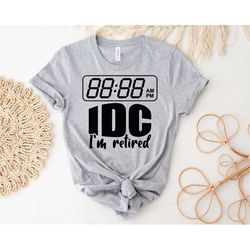 idc im retired shirt retirement shirt vacation shirt