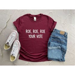 roe roe roe your vote shirt vote shirt equality shirt pro