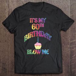 it's my 60th birthday blow me tshirt, happy birthday, new age shirt, 60th shirt