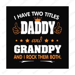 i have two titles daddy and grandpy svg, fathers day svg, dad svg, grandpa svg, daddy svg, dad quotes, fathers day quote