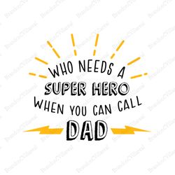 who needs a super hero when you can call dad svg, fathers day svg, super dad svg, dad hero svg, dad svg, son svg, daught