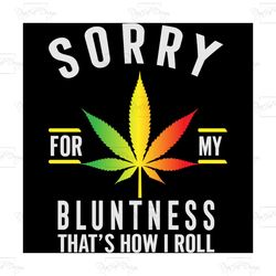 sorry for my bluntness that's how i roll svg, trending svg, cannabis svg, cannabis lover svg, weed svg, love weed svg, b