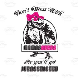 don't mess with mamasaurus or you'll get jurasskicked, mamasaurus svg, pink mamasaurus svg, trending svg, jurassic world