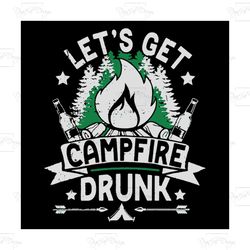 lets get campfire drunk, camping svg, camping life, camping lover, camper svg, summer quotes, summer svg, drunk svg, fun