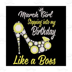 stepping into my march birthday like a boss, birthday svg, birthday girl svg, birthday party, birthday gift,birthday ann