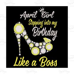 stepping into my april birthday like a boss, birthday svg, birthday girl svg, birthday party, birthday gift,birthday ann