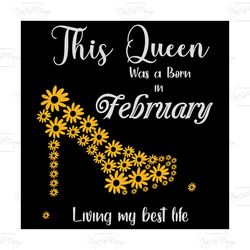 this queen was born in february living my best life, birthday svg, born in february svg, queen svg, february girl svg, b