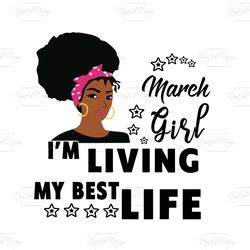 i'm living my best life, march girl,birthday svg,birthday girl svg, birthday gift, birthday girl, born in march,march bi