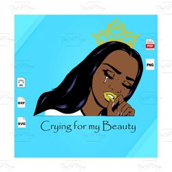 crying for my beauty, black girl magic, black girl svg, black girls magic, black women svg, black mom svg, black girl sh