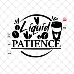 liquid patience, trending, quote, life quote, best saying svg, inspirational quotes, printable quotes, inspiration, moti