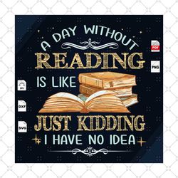 a day without reading is like just kidding i have no idea, trending svg, book svg, book lover, book illustration, book q