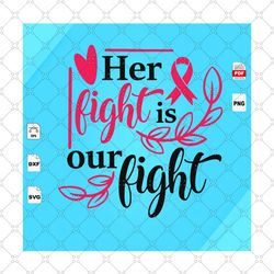 her fight is our fight, cancer svg, survivor svg, cancer awareness, cancer shirt, breast cancer awareness, breast cance