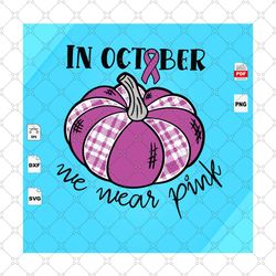 in october we wear pink, pink pumpkin shirt svg, pink pumpkin decorations svg, pink pumpkin birthday, october shirt svg,