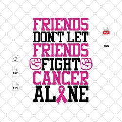 dont let friends fight cancer alone, breast cancer gift, breast cancer svg, cancer awareness, cancer ribbon svg, breast