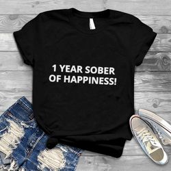 1 year sober of happiness shirt
