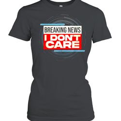 Breaking News I Dont Care T-Shirt