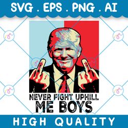never fight uphill me boys svg, trump 2024 svg, png, eps, ai