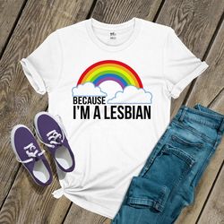 Pride shirt | rainbow because I'm a lesbian unisex tshirt