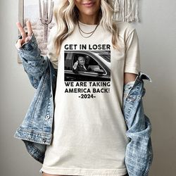 Get In Loser We are Taking America Back Shirt, Trump Shirt, Elections 2024 Shirt, Funny Trump Supporter Gift, Trump Tshi