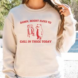 Might Have To Call In Thicc Today Sweatshirt, Unisex Hoodie, Funny Sweater, Meme Crewneck