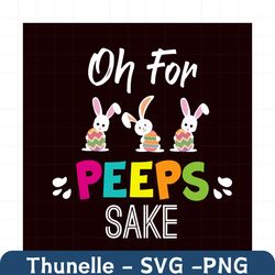 oh for peeps sake svg, easter day svg, easter svg, peeps svg, peeps sake svg, cute peeps, happy easter svg, easter gifts