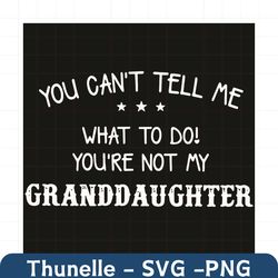 you can not tell me what to do you are not my granddaughter svg, trending svg, granddaughter svg, grandma svg, grandpa s