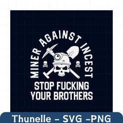 miner against incest stop fucking your brothers svg, trending svg, miner svg, miner skull svg, skull svg, brothers svg,