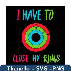 i have to close my rings svg, trending svg, exercise ring svg, workout svg, close my rings svg, fitness svg, exercise sv