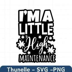 i'm a little high maintenance svg, high svg, blunt svg,cut file cricut svg,silhouette, weed svg, marijuana svg