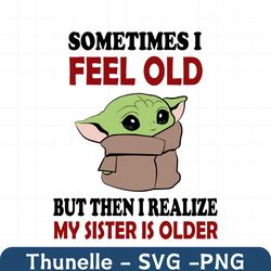 sometimes i feel old, but then i realize, my sister is older svg, png files for cricut sublimation