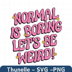 normal is boring svg, lets be weird png, quote svg, stay weird svg, funny svg, weird svg, svg file for cricut, png file