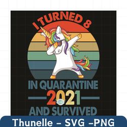i turn 8 in quarantine 2021 and survived svg, birthday svg, quarantine birthday svg, 8th birthday svg, unicorn svg, 8 ye