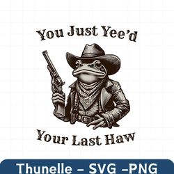 You Just Yeed Your Last Haw Cowboy Frog PNG
