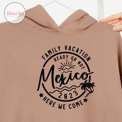 family vacation 2023 svg,family vacation ready or not mexico here we come svg,vacation shirt svg,family matching svg,svg