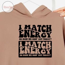 i match energy so how we gon'act today svg png, i match energy svg, i match energy png, funny shirt svg, holiday svg, d