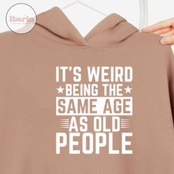 it's weird being the same age as old shirt it's weird being the same age as old people funny retro tshirt funny vintage