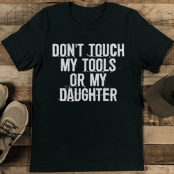 Don't Touch My Tools Or My Daughter Tee