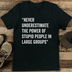 Never Underestimate The Power Of Stupid People In Large Groups Tee