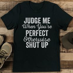 Judge Me When You're Perfect Otherwise Shut Up Tee
