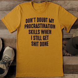 Don't Doubt My Procrastination Skills When I Still Get Shit Done Tee