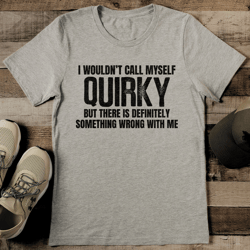 i wouldn’t call myself quiky but there is definitely something tee