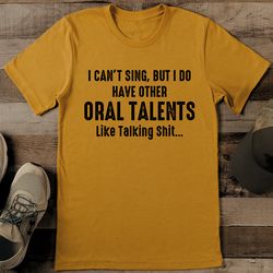I Can’t Sing But I Do Have Other Oral Talents Lile Talking Shit Tee
