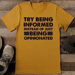 try being informed instead of just being opinionated tee